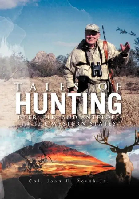 Tales of Hunting: Deer, Elk, and Antelope in the Western States by Jr. John H. Roush Col