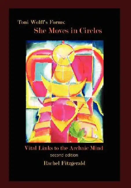 Toni Wolff's Forms: She Moves in Circles: Vital Links to the Archaic Mind by Rachel Fitzgerald