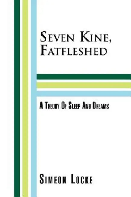 Seven Kine, Fatfleshed: A Theory of Sleep and Dreams: A Theory of Sleep and Dreams by Simeon Locke