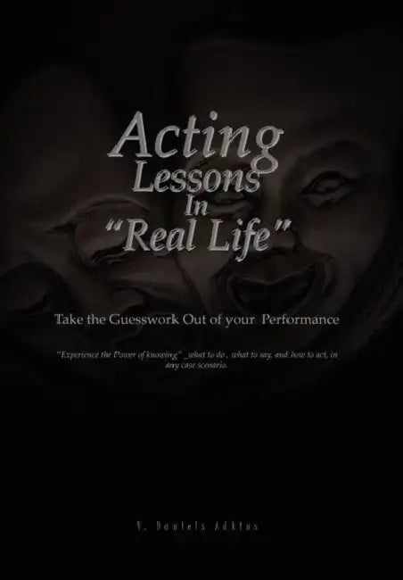 Acting Lessons in ''Real Life'': Take the Guesswork Out of Your Performance by V. Daniels Adkins