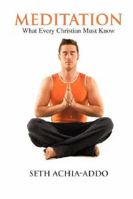 Meditation: What Every Christian Must Know by Seth Achia-Addo