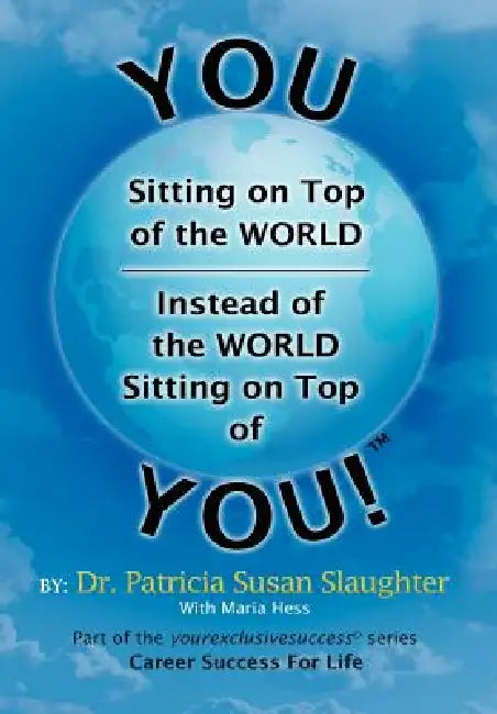 You Sitting on Top of the World-Instead of the World Sitting on Top of You! by Patricia Susan Slaughter