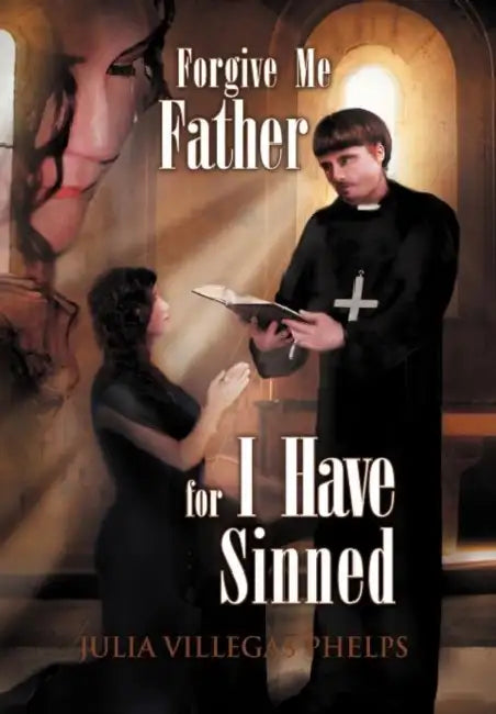 Forgive Me Father for I Have Sinned by Julia Villegas Phelps