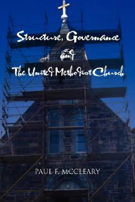 Structure, Governance and The United Methodist Church by Paul F. McCleary