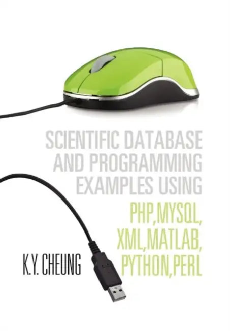 Scientific Database and Programming Examples Using PHP, MySQL, XML, MATLAB, PYTHON, PERL: Using PHP, MySQL, XML, MATLAB, PYTHON, PERL by K. y. Cheung
