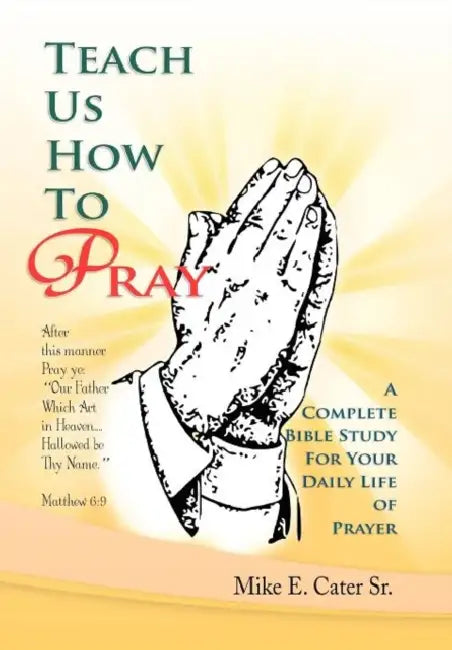 Teach Us How to Pray: A Complete Bible Study for Your Daily Life of Prayer by Sr. Cater Mike E.