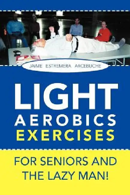 LIGHT AEROBICS EXERCISES For Seniors and the Lazy Man! by Jaime E. Arcebuche