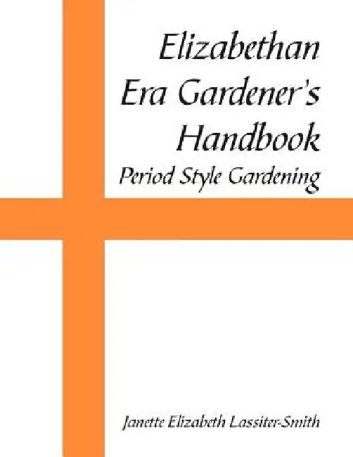 Elizabethan Era Gardener's Handbook: Period Style Gardening by Janette Elizabeth Lassiter-Smith