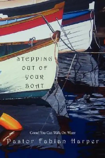Stepping Out Of Your Boat: Come! You Can Walk On Water by Pastor Fabian Harper