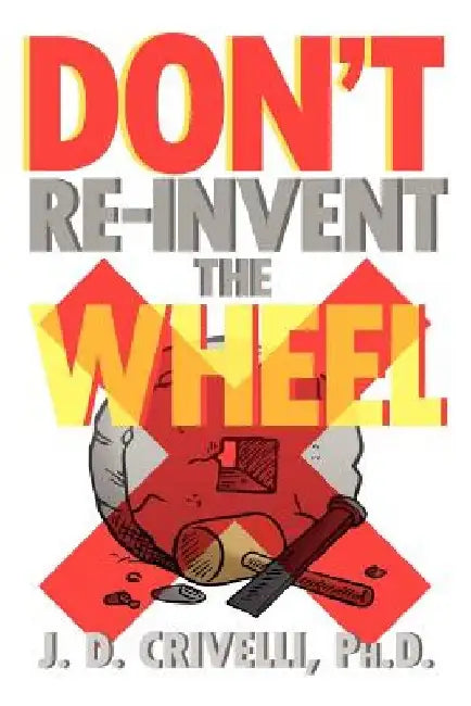 Don't Re-Invent the Wheel!: Conversations with Girls and Boys, Men and Women by J. D. Ph. D. Crivelli