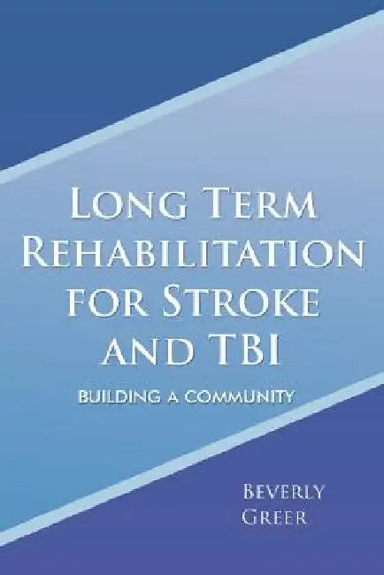 Long Term Rehabilitation for Stroke and TBI: Building a Community by Beverly Greer