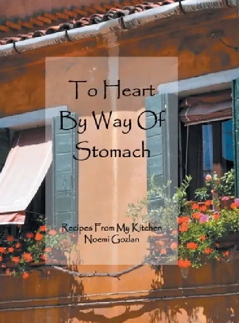 To Heart by Way of Stomach: Recipes from My Kitchen by Noemi Gozlan