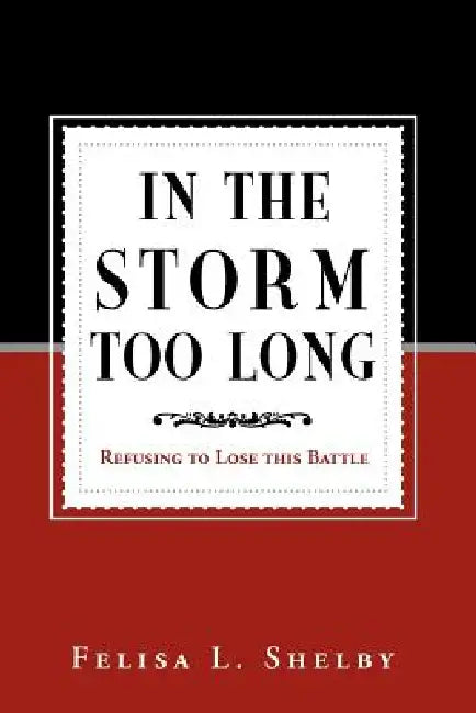 In the Storm Too Long: Refusing to Lose This Battle by Felisa L. Shelby