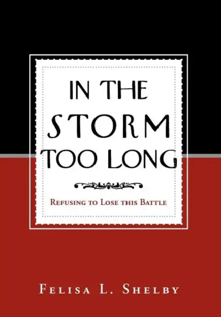 In the Storm Too Long: Refusing to Lose This Battle by Felisa L. Shelby