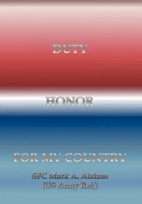Duty. Honor. for My Country by Sfc Mark a. Alaimo (Us Army Ret ).