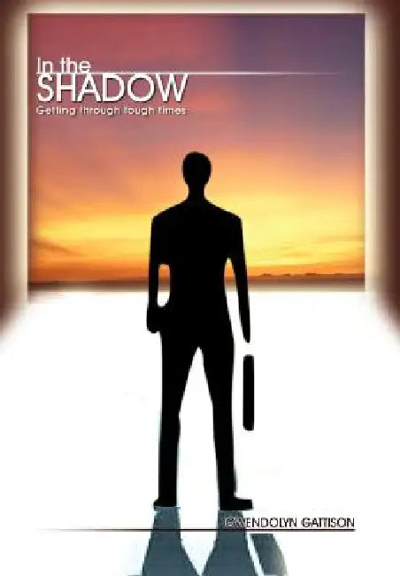 In the Shadow: Getting through tough times by Gwendolyn Gattison
