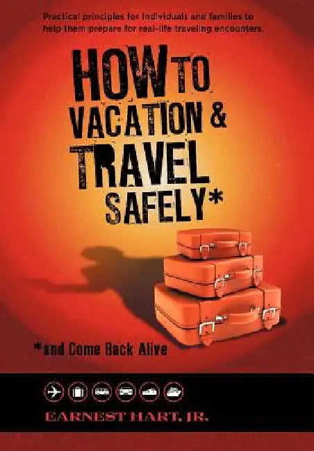 How to Vacation & Travel Safely: ...and Come Back Alive by Jr. Hart Earnest