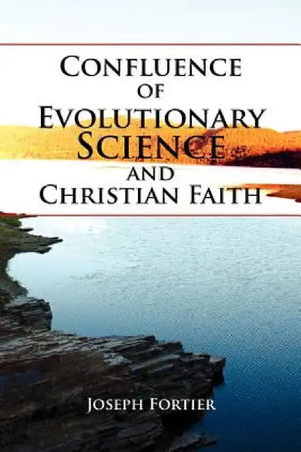 Confluence of Evolutionary Science and Christian Faith: Toward an Integration by Joseph Fortier