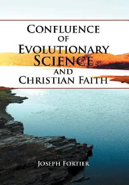 Confluence of Evolutionary Science and Christian Faith: Toward an Integration by Joseph Fortier