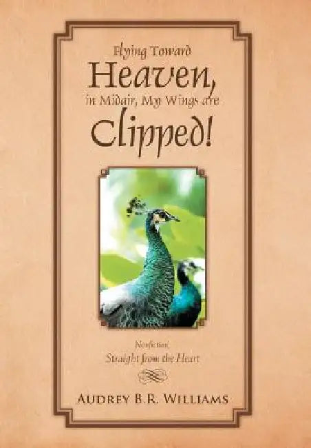 Flying Toward Heaven, in Midair, My Wings are Clipped!: Nonfiction, Straight from the Heart by Audrey B. R. Williams