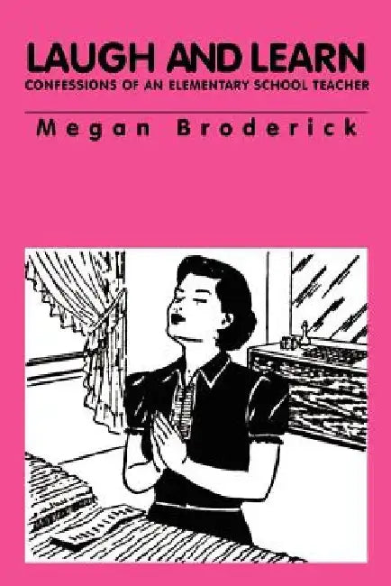Laugh and Learn - Confessions of an Elementary School Teacher by Megan Broderick