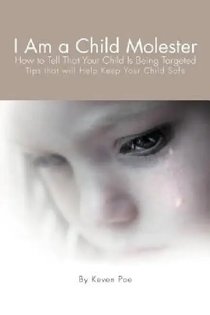 I Am a Child Molester: How to Tell That Your Child Is Being Targeted by Keven Poe