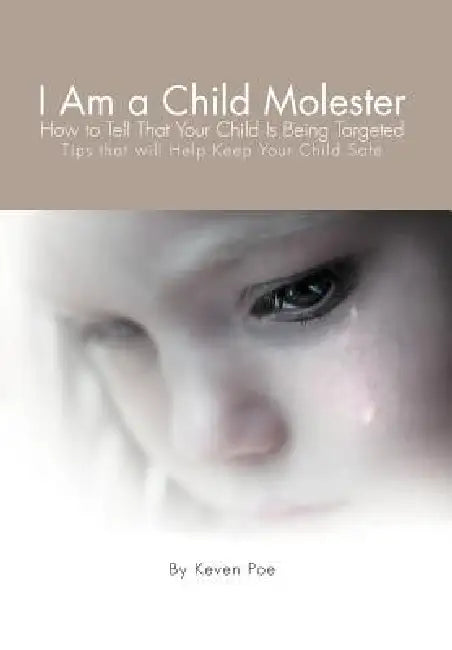 I Am a Child Molester: How to Tell That Your Child Is Being Targeted by Keven Poe