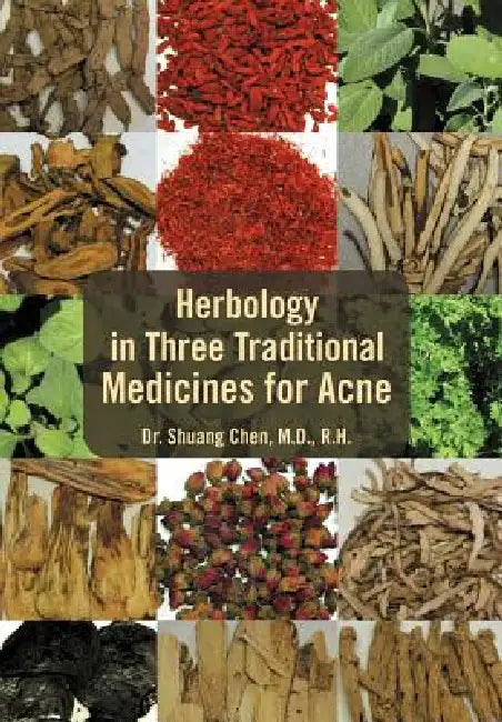 Herbology in Three Traditional Medicines for Acne by Shuang Chen, Shuang Chen M. D.