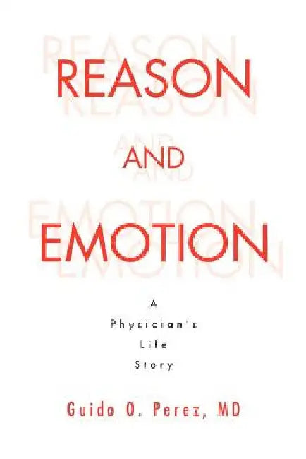 Reason and Emotion: A Physician's Life Story: A Physician's Life Story by Guido O. Perez