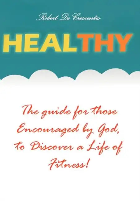 Healthy: The guide by those Encouraged by God, to Discover a Life of Fitness! by Robert Decrescentis