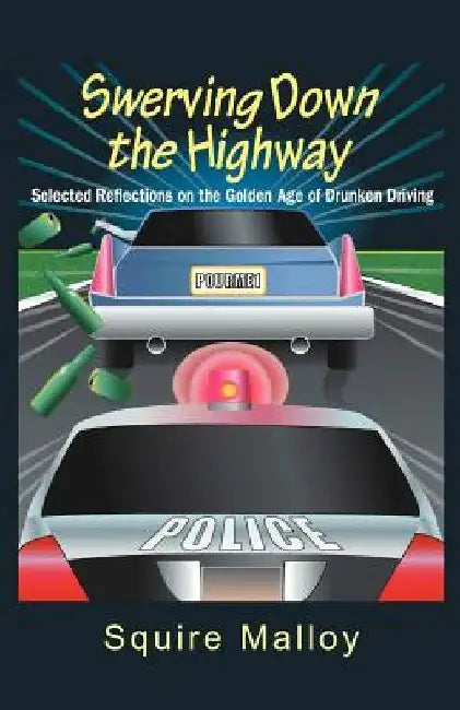 Swerving Down The Highway: Selected Reflections on the Golden Age of Drunken Driving by Squire Malloy