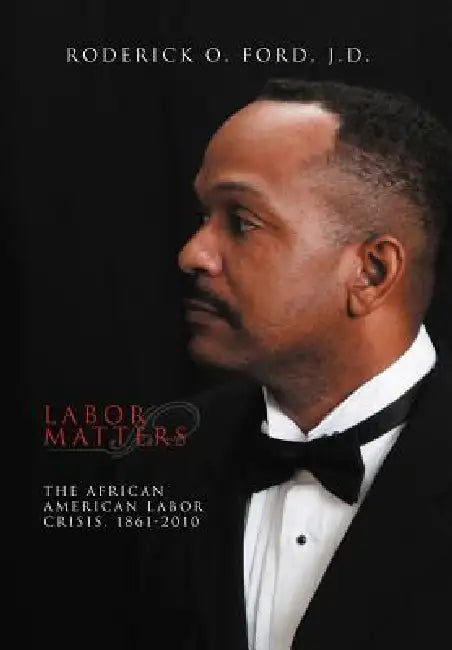 Labor Matters: The African American Labor Crisis, 1861-2010 by Roderick O. Ford J. D.