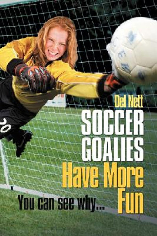 Soccer Goalies Have More Fun: You can see why... by Del Nett
