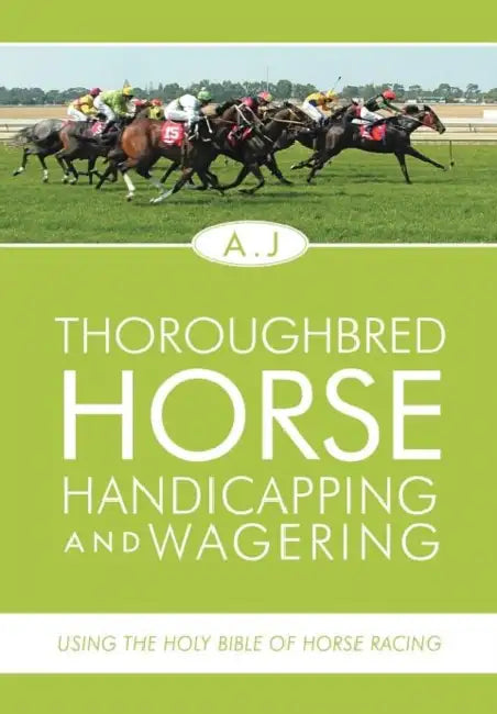 Thoroughbred Horse Handicapping and Wagering: Using the Holy Bible of Horse Racing by A. J.