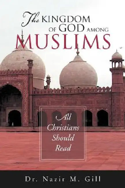 The Kingdom of God Among Muslims: All Christians Should Read by Nazir M. Gill