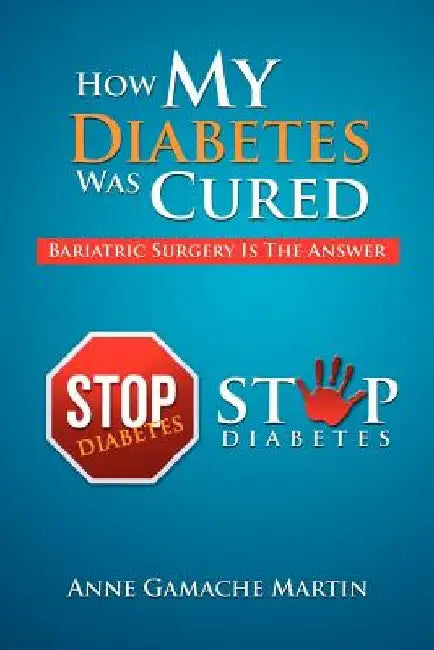 How My Diabetes Was Cured: Bariatric Surgery Is The Answer by Anne Gamache Martin