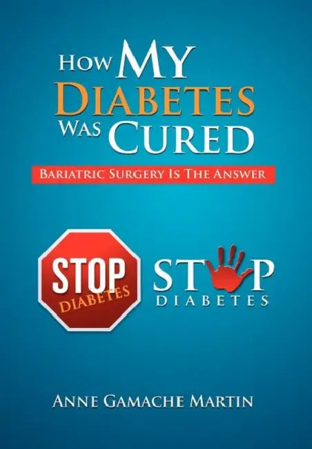 How My Diabetes Was Cured: Bariatric Surgery Is The Answer by Anne Gamache Martin