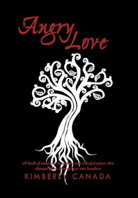 Angry Love: A Book of Memoirs, Metaphors, and Colorful Advice That Will Change Your Angry Love Into Laughter by Kimberly Canada