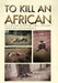 To Kill an African: (To own him he must be lured, deceived, tamed and then shackled.) by Matlou