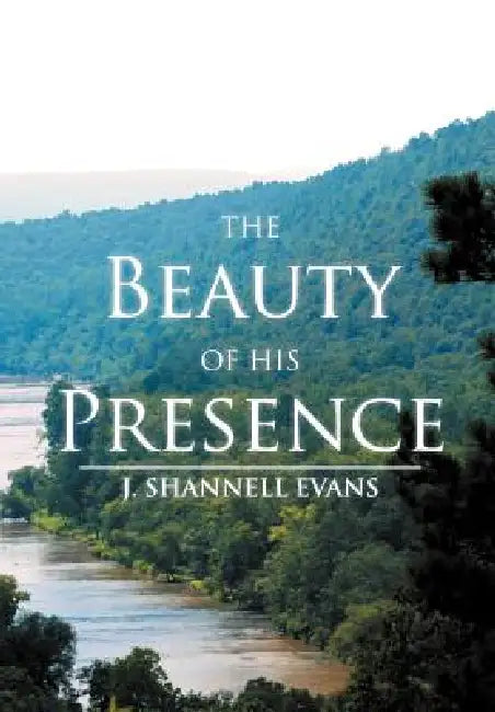 The Beauty Of His Presence by J. Shannell Evans