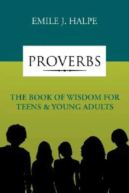 Proverbs: The Book of Wisdom for Teens & Young Adults by Emile J. Halpe