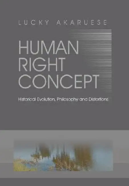 Human Right Concept: Historical Evolution, Philosophy and Distortions by Lucky Akaruese