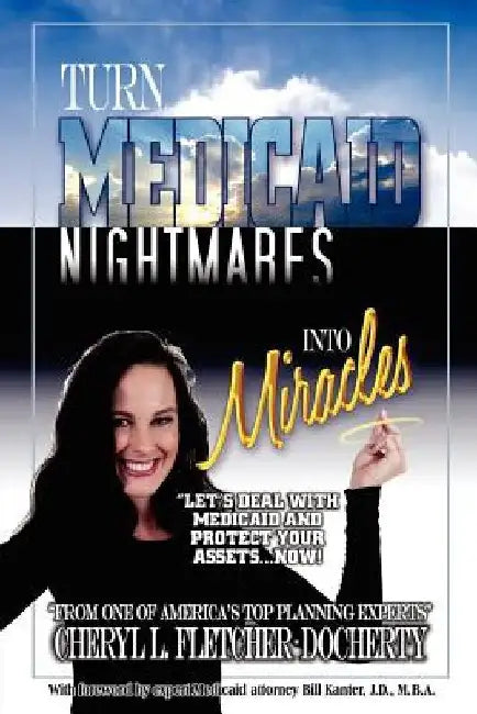 Turn Medicaid Nightmares Into Miracles: Let's Deal with Medicaid and Protect Your Assets - Now! by Cheryl L. Fletcher-Docherty