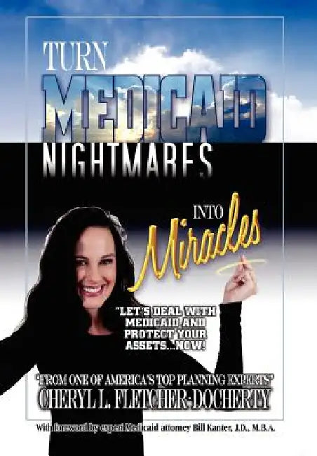 Turn Medicaid Nightmares Into Miracles: Let's Deal with Medicaid and Protect Your Assets - Now! by Cheryl L. Fletcher-Docherty