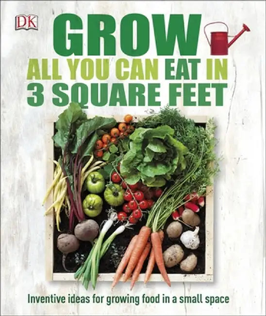 Grow All You Can Eat in Three Square Feet by DK
