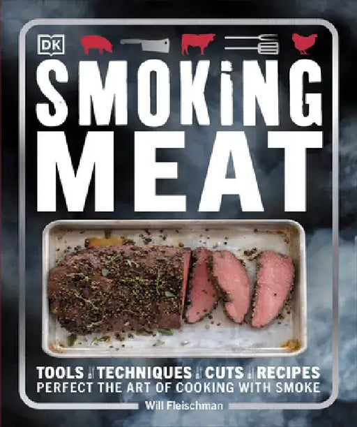 Smoking Meat: Tools - Techniques - Cuts - Recipes; Perfect the Art of Cooking with Smoke by Will Fleischman