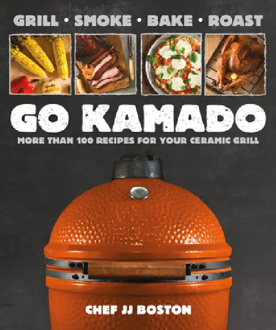 Go Kamado: More Than 100 Recipes for Your Ceramic Grill by Jj Boston