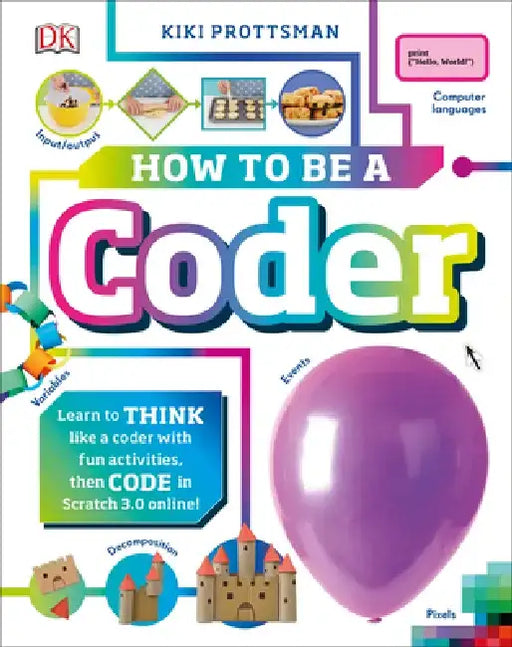 How to Be a Coder: Learn to Think Like a Coder with Fun Activities, Then Code in Scratch 3.0 Online by Kiki Prottsman