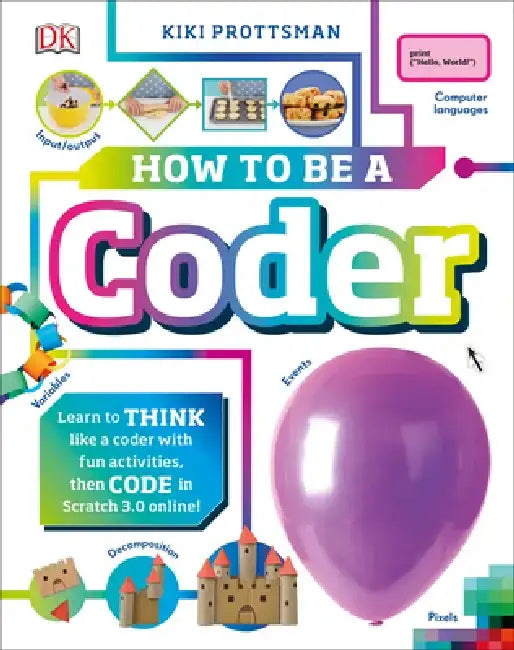 How to Be a Coder: Learn to Think Like a Coder with Fun Activities, Then Code in Scratch 3.0 Online by Kiki Prottsman