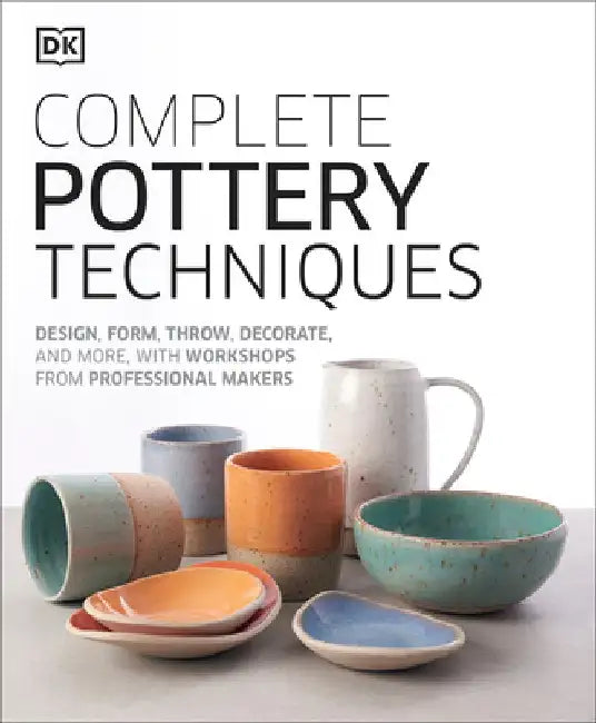 Complete Pottery Techniques: Design, Form, Throw, Decorate and More, with Workshops from Professional Makers by DK